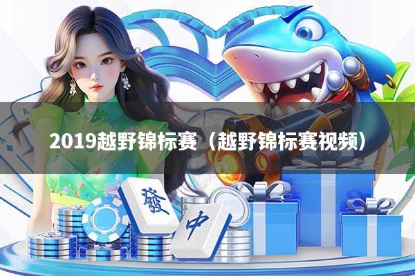 2019越野锦标赛（越野锦标赛视频）